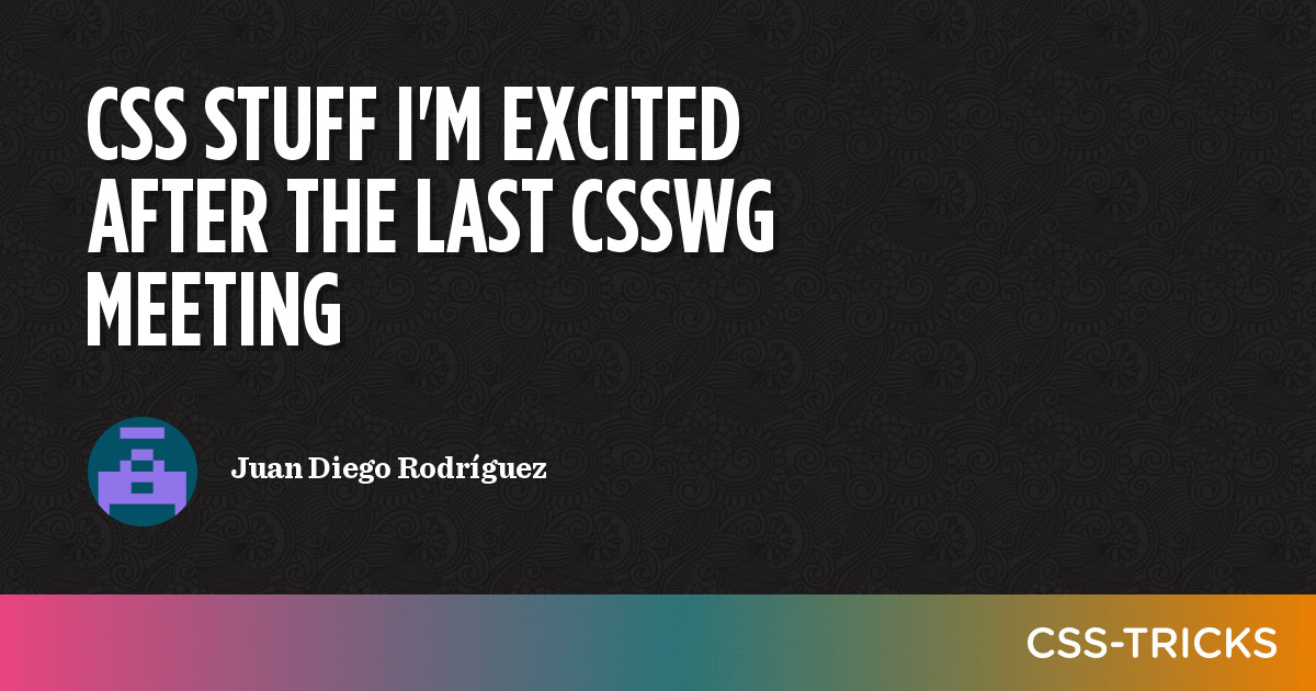 CSS Stuff I'm Excited After The Last CSSWG Meeting